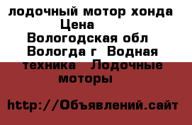 лодочный мотор хонда 2.3 › Цена ­ 22 000 - Вологодская обл., Вологда г. Водная техника » Лодочные моторы   